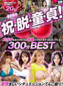 【VR】祝・脱・童・貞！エッチな女の子たちに卒業させられちゃったコレクション300分BEST (vrkm01785)｜女優AV