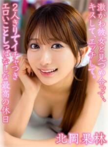 激かわ彼女と見つめ合って、キスして、エッチして。2人きりでイチャつきエロいことしっぱなしな最高の休日 北岡果林 (yrnkmtndvaj00729a)｜女優AV